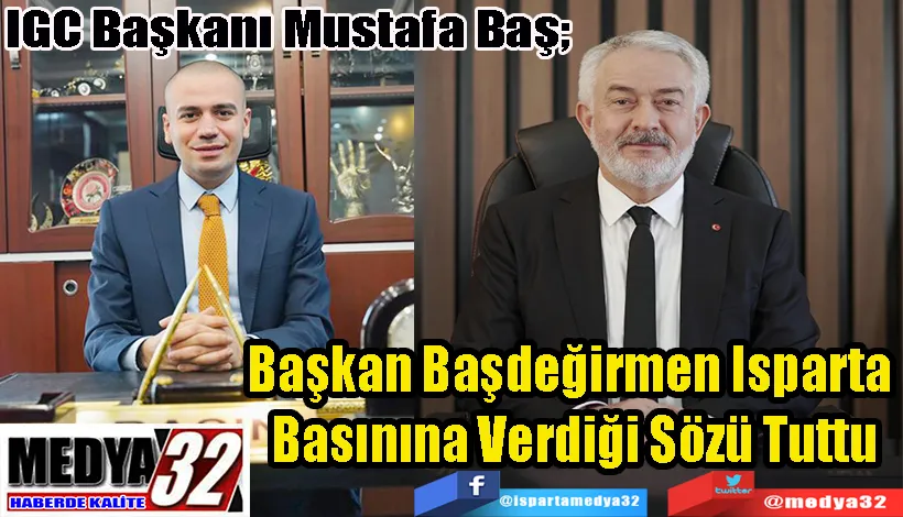  IGC Başkanı Mustafa Baş;  Başkan Başdeğirmen Isparta  Basınına Verdiği Sözü Tuttu 