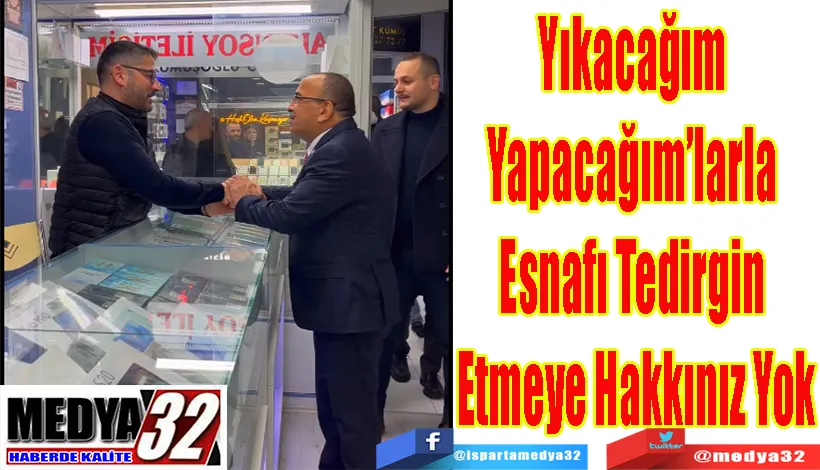 Yıkacağım  Yapacağım’larla  Esnafı Tedirgin  Etmeye Hakkınız Yok 