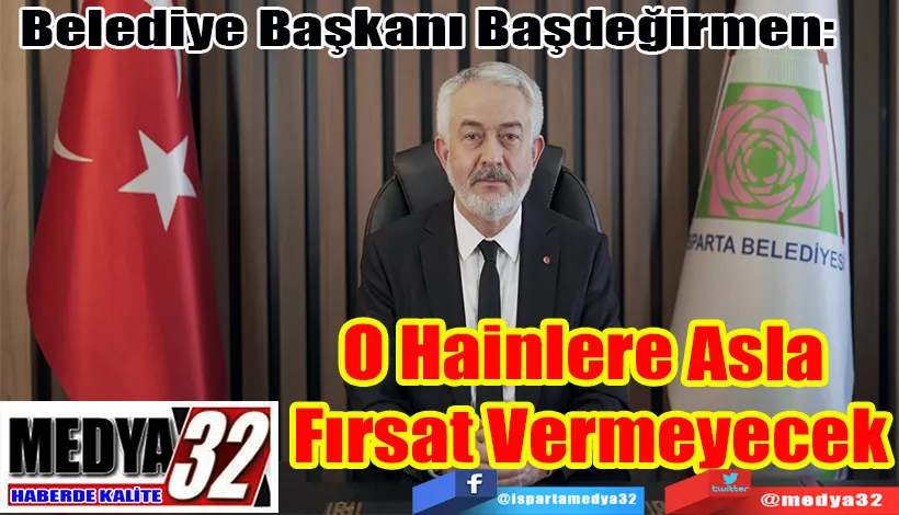 Belediye Başkanı Başdeğirmen:  O Hainlere Asla  Fırsat Vermeyecek