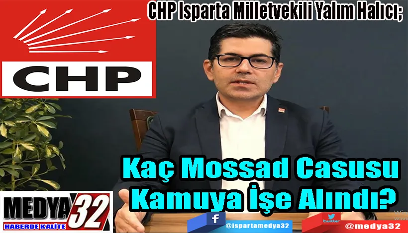  CHP Isparta Milletvekili Yalım Halıcı;  Kaç Mossad Casusu  Kamuya İşe Alındı?