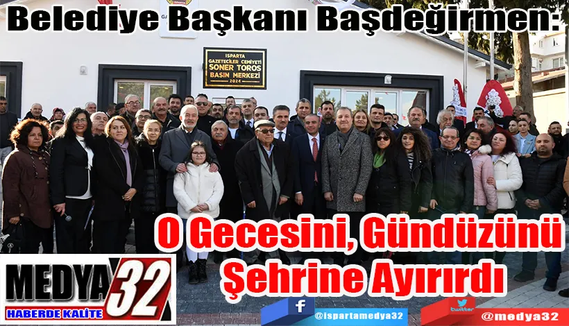 Belediye Başkanı Başdeğirmen:  O Gecesini, Gündüzünü  Şehrine Ayırırdı 