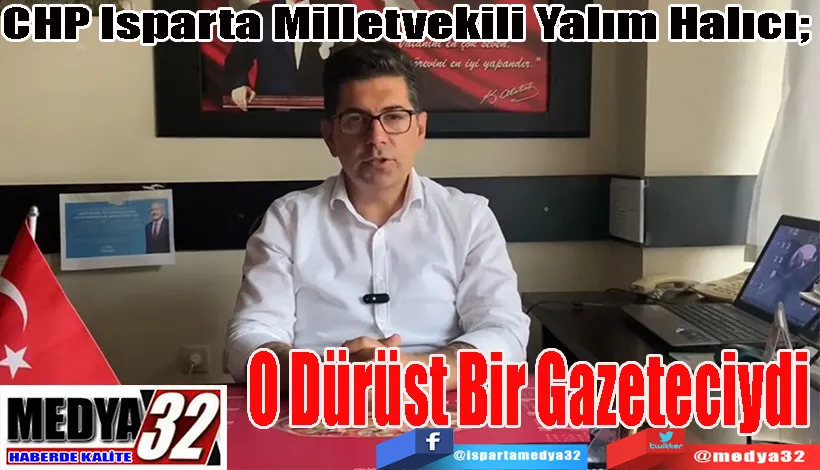 CHP Isparta Milletvekili Yalım Halıcı;  O Dürüst Bir  Gazeteciydi 