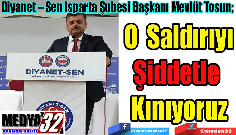 Diyanet – Sen Isparta Şubesi Başkanı Mevlüt Tosun;  O Saldırıyı Şiddetle  Kınıyoruz 