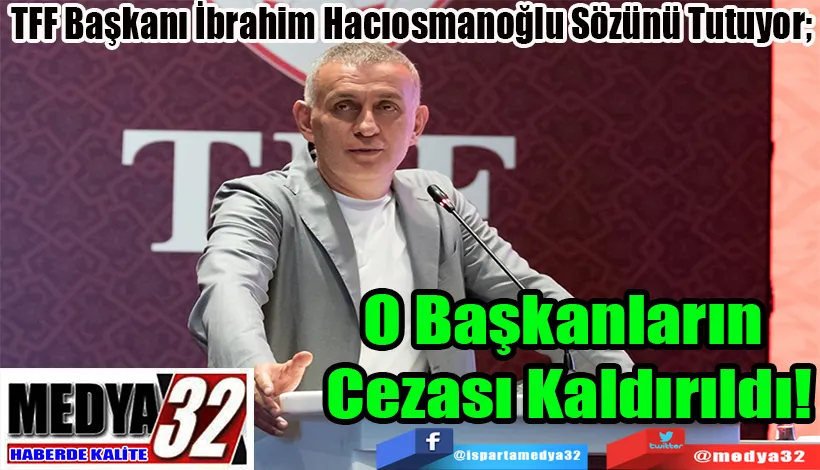TFF Başkanı İbrahim Hacıosmanoğlu Sözünü Tutuyor;  O Başkanların  Cezası Kaldırıldı!