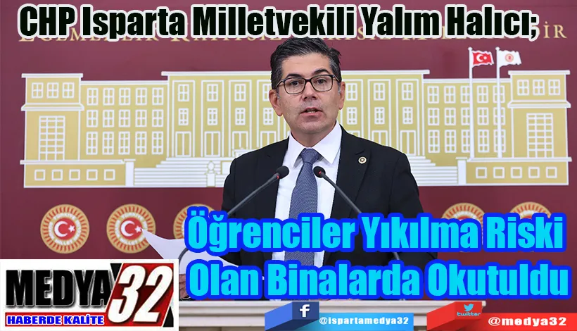 CHP Isparta Milletvekili Yalım Halıcı;  Öğrenciler Yıkılma Riski  Olan Binalarda Okutuldu
