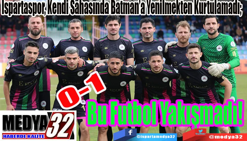 Ispartaspor, Kendi Sahasında Batman’a Yenilmekten Kurtulamadı;  Bu Futbol Yakışmadı! 