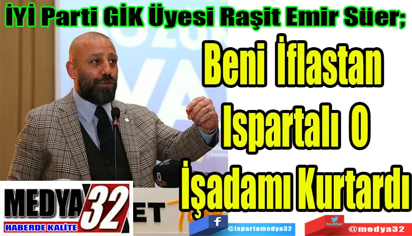 İYİ Parti GİK Üyesi Raşit Emir Süer;  Beni İflastan  Ispartalı O İşadamı Kurtardı