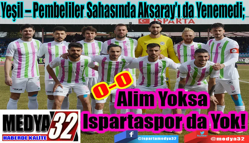 Yeşil – Pembeliler Sahasında Aksaray’ı da Yenemedi;  Alim Yoksa  Ispartaspor da Yok!