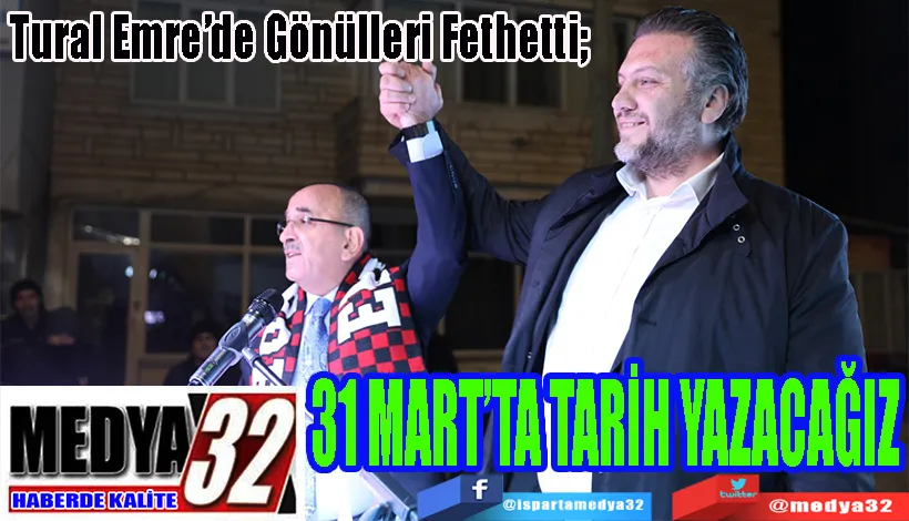 Tural Emre’de Gönülleri Fethetti;   31 MART’TA TARİH YAZACAĞIZ