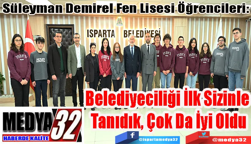 Süleyman Demirel Fen Lisesi Öğrencileri:  Belediyeciliği İlk Sizinle  Tanıdık, Çok Da İyi Oldu