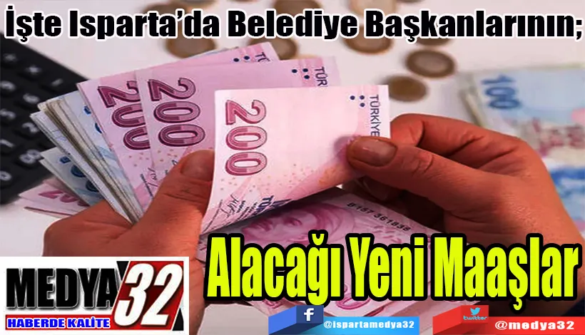 İşte Isparta’da Belediye Başkanlarının;  Alacağı Yeni Maaşlar