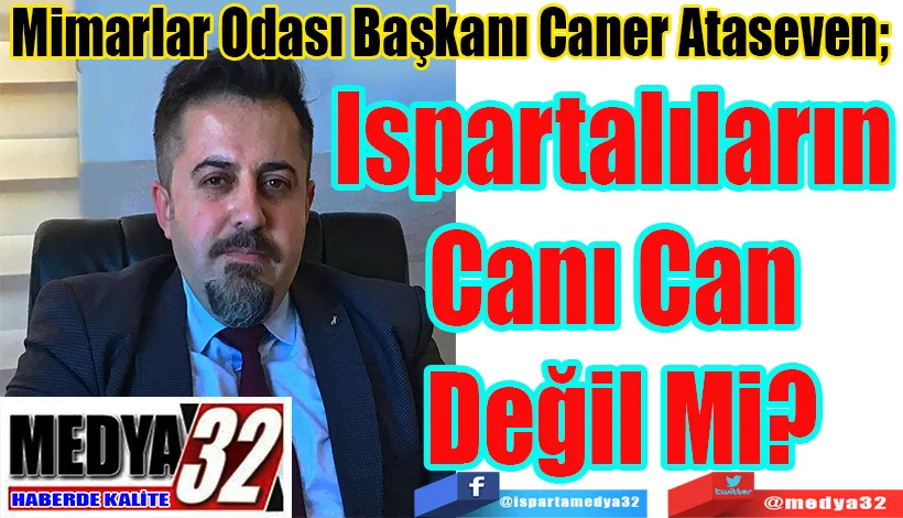 Mimarlar Odası Başkanı Caner Ataseven;  Ispartalıların Canı Can Değil Mi?