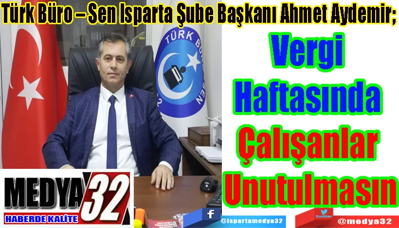 Türk Büro – Sen Isparta Şube Başkanı Ahmet Aydemir;  Vergi  Haftasında  Çalışanlar  Unutulmasın