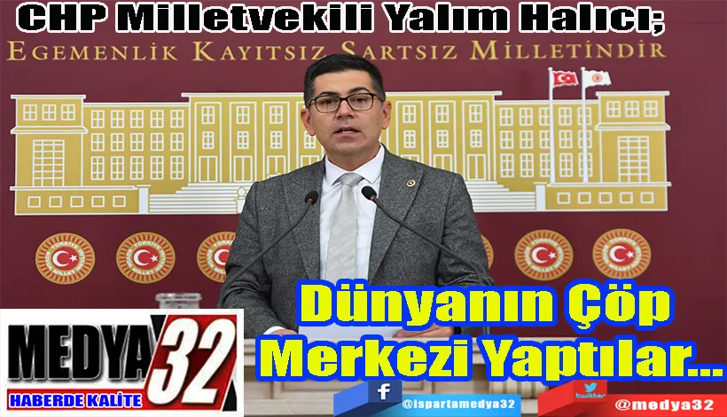  CHP Milletvekili Yalım Halıcı;  Dünyanın  Çöp Merkezi  Yaptılar…