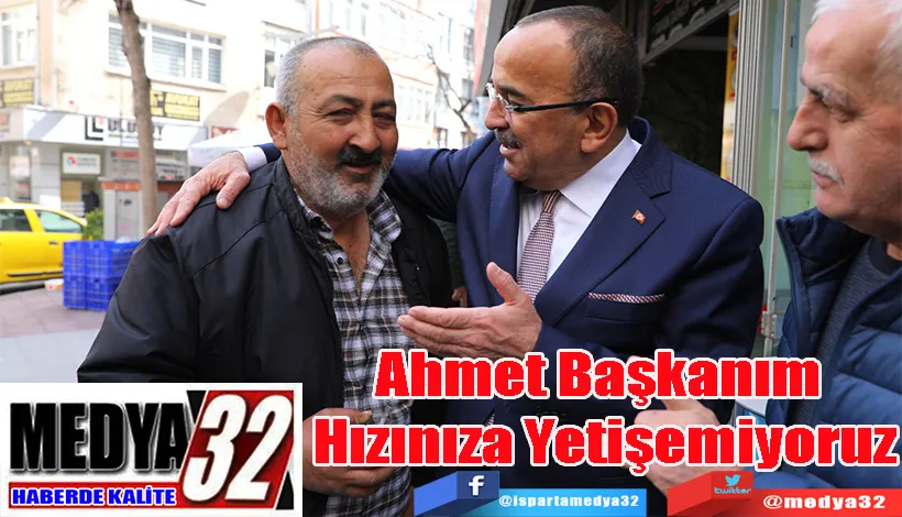 Ahmet Başkanım  Hızınıza Yetişemiyoruz