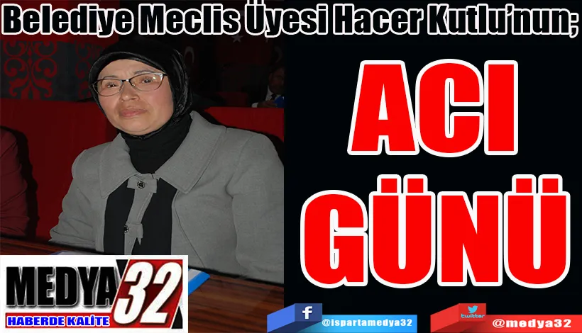 Belediye Meclis Üyesi Hacer Kutlu’nun;  ACI GÜNÜ