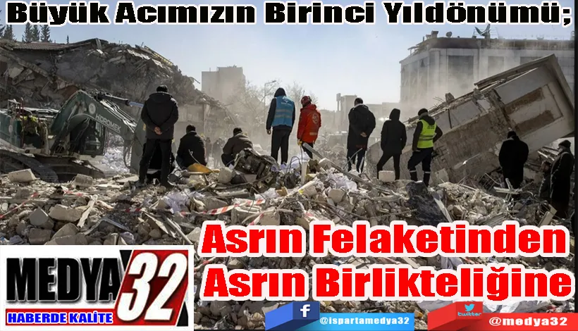 Büyük Acımızın Birinci Yıldönümü;  Asrın Felaketinden  Asrın Birlikteliğine