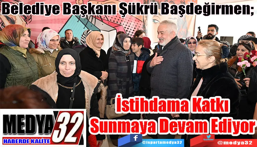 Belediye Başkanı Şükrü Başdeğirmen;  İstihdama Katkı Sunmaya Devam Ediyor