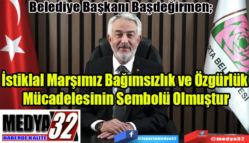 Belediye Başkanı Başdeğirmen;  İstiklal Marşımız Bağımsızlık ve Özgürlük  Mücadelesinin Sembolü Olmuştur 