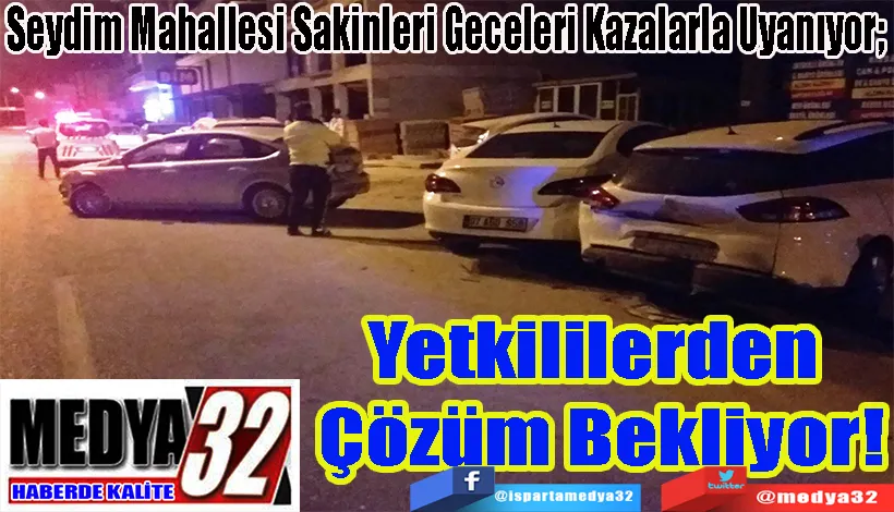 Seydim Mahallesi Sakinleri Geceleri Kazalarla Uyanıyor;  Yetkililerden  Çözüm Bekliyor!