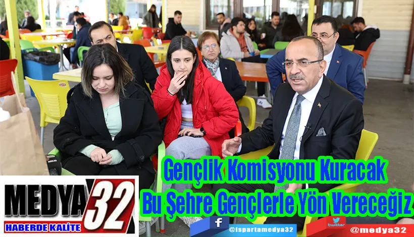 Gençlik Komisyonu Kuracak  Bu Şehre Gençlerle Yön Vereceğiz  