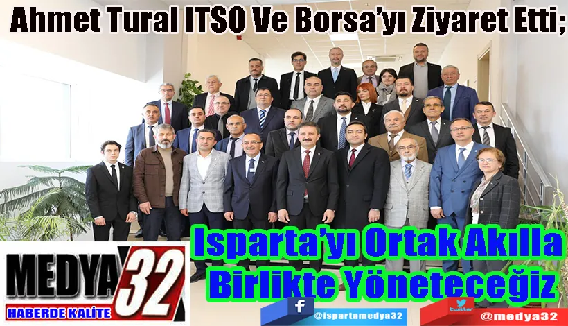 Ahmet Tural ITSO Ve Borsa’yı Ziyaret Etti; Isparta’yı Ortak Akılla  Birlikte Yöneteceğiz