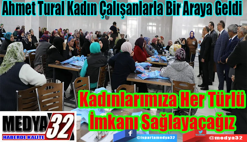 Ahmet Tural Kadın Çalışanlarla Bir Araya Geldi Kadınlarımıza Her Türlü İmkanı Sağlayacağız