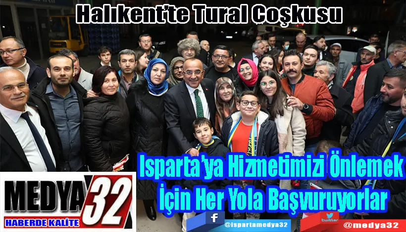 Halıkent’te Tural Coşkusu  Isparta’ya Hizmetimizi Önlemek  İçin Her Yola Başvuruyorlar 