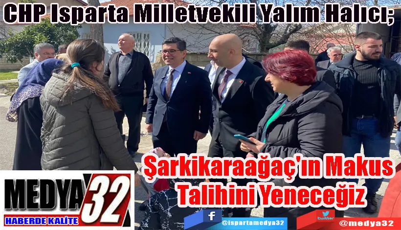 CHP Isparta Milletvekili Yalım Halıcı;  Şarkikaraağaç