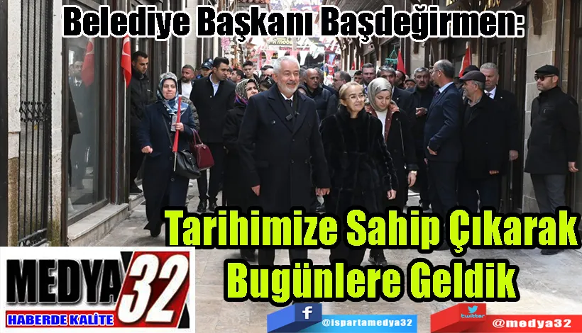 Belediye Başkanı Başdeğirmen:  Tarihimize Sahip Çıkarak  Bugünlere Geldik 