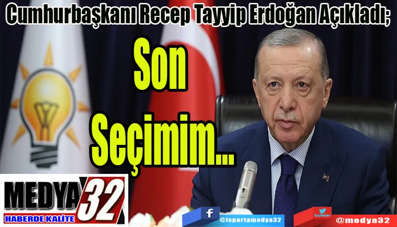 Cumhurbaşkanı Recep Tayyip Erdoğan Açıkladı;  Son Seçimim…