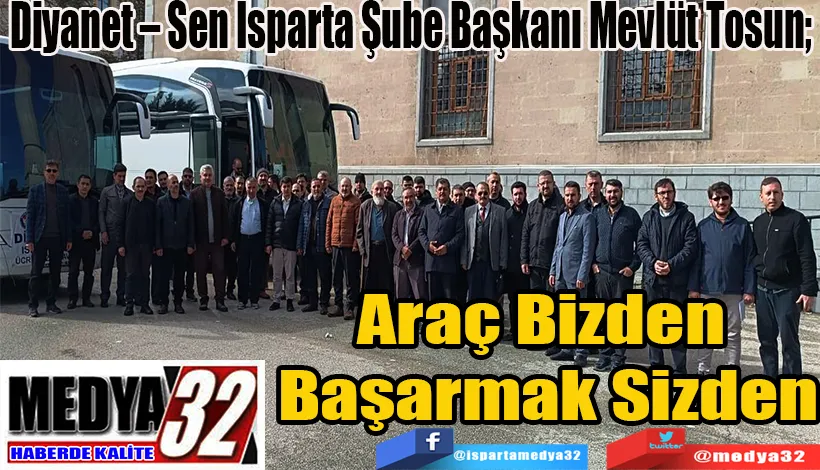 Diyanet – Sen Isparta Şube Başkanı Mevlüt Tosun;  Araç Bizden Başarmak Sizden