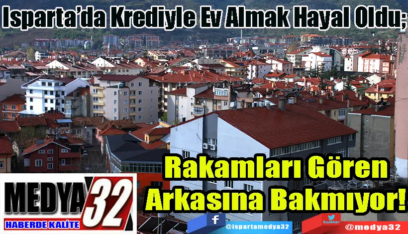 Isparta’da Krediyle Ev Almak Hayal Oldu;  Rakamları Gören Arkasına Bakmıyor!