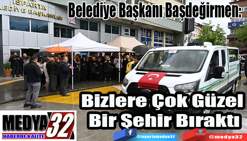 Belediye Başkanı Başdeğirmen:  Bizlere Çok Güzel  Bir Şehir Bıraktı