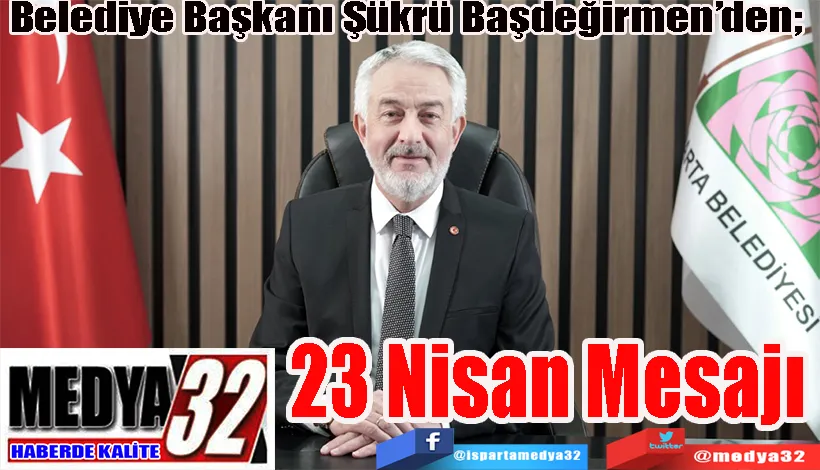 Belediye Başkanı Şükrü Başdeğirmen’den;  23 Nisan Mesajı 