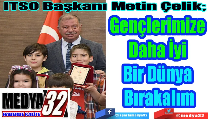 ITSO Başkanı Metin Çelik;  Gençlerimize  Daha İyi  Bir Dünya  Bırakalım