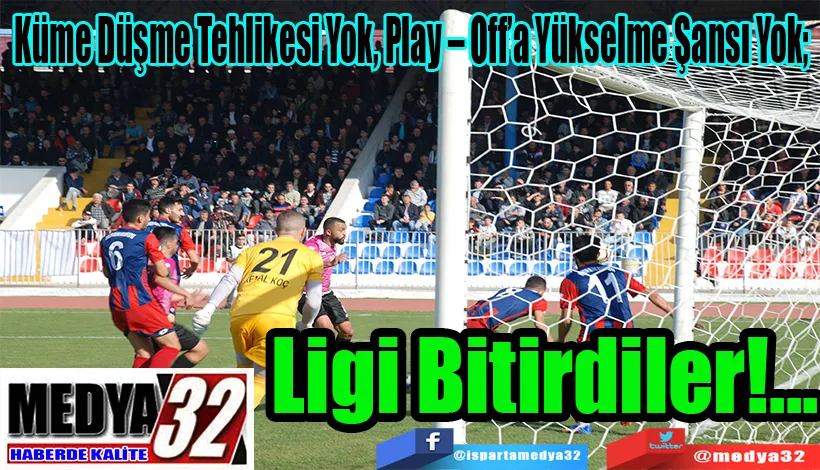  Küme Düşme Tehlikesi Yok, Play – Off’a Yükselme Şansı Yok;  Ligi Bitirdiler!...