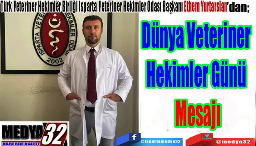 Türk Veteriner Hekimleri Birliği Isparta Veteriner Hekimler Odası Başkanı Ethem Yurtarslan’dan;   Dünya Veteriner  Hekimler Günü  Mesajı 