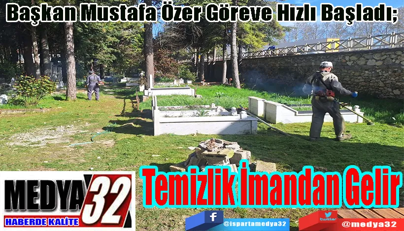 Başkan Mustafa Özer Göreve Hızlı Başladı.  Temizlik İmandan Gelir