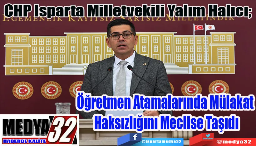 CHP Isparta Milletvekili Yalım Halıcı;  Öğretmen Atamalarında Mülakat  Haksızlığını Meclise Taşıdı 