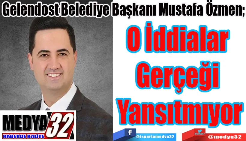 Gelendost Belediye Başkanı Mustafa Özmen;  O İddialar  Gerçeği  Yansıtmıyor