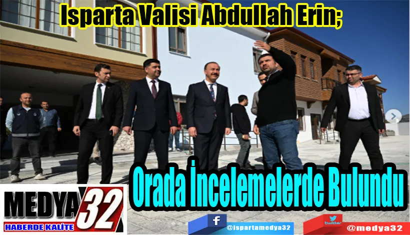 Isparta Valisi Abdullah Erin;  Orada İncelemelerde Bulundu 