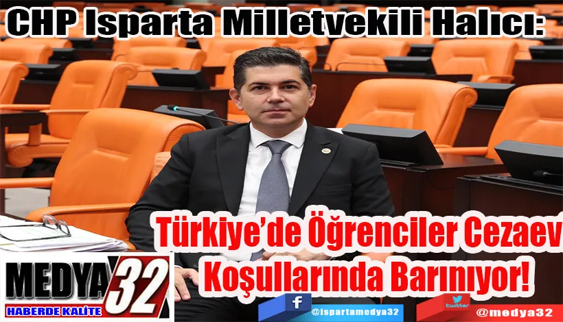 CHP Isparta Milletvekili Halıcı:  Türkiye’de Öğrenciler Cezaevi  Koşullarında Barınıyor!