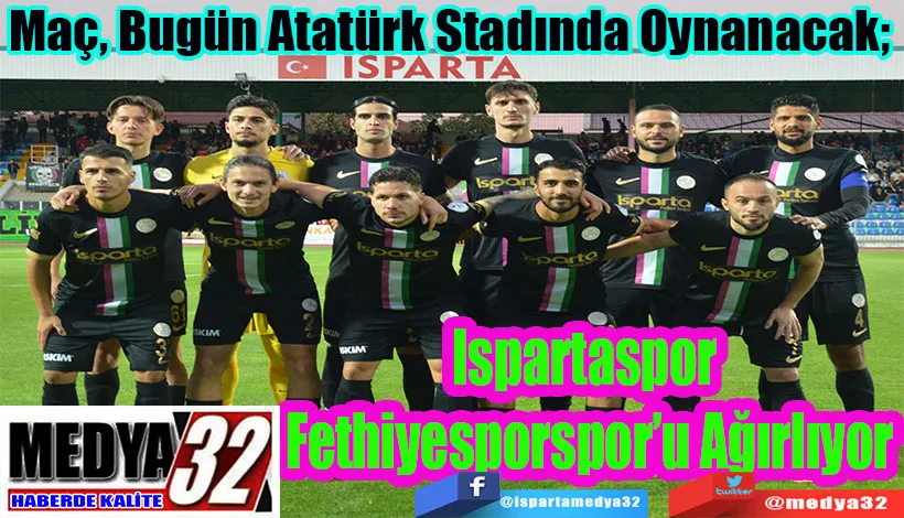 Maç, Bugün Atatürk Stadında Oynanacak;  Ispartaspor Fethiyesporspor’u Ağırlıyor