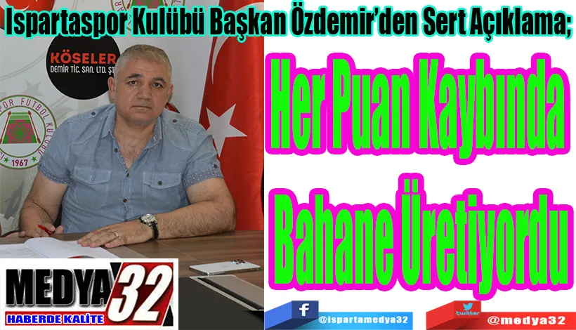  Ispartaspor Kulübü Başkan Özdemir’den Sert Açıklama;  Her Puan Kaybında  Bahane Üretiyordu