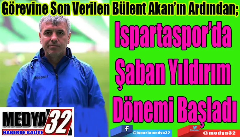 Görevine Son Verilen Bülent Akan’ın Ardından;  Ispartaspor’da Şaban Yıldırım  Dönemi Başladı 