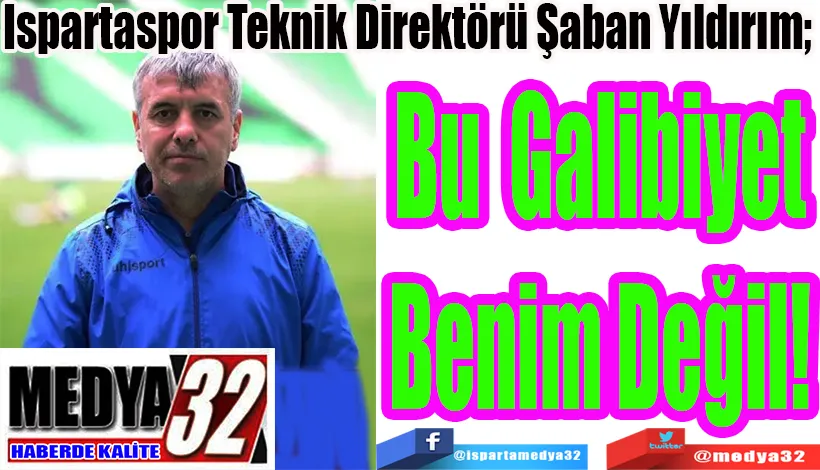 Ispartaspor Teknik Direktörü Şaban Yıldırım;  Bu Galibiyet Benim Değil! 