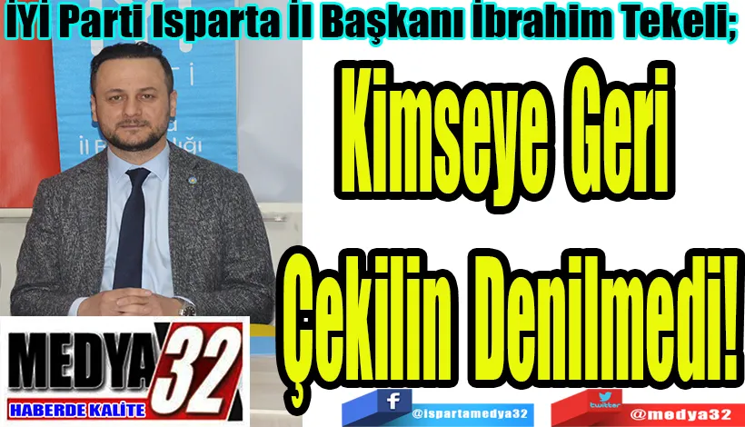 İYİ Parti Isparta İl Başkanı İbrahim Tekeli;  Kimseye Geri  Çekilin Denilmedi! 