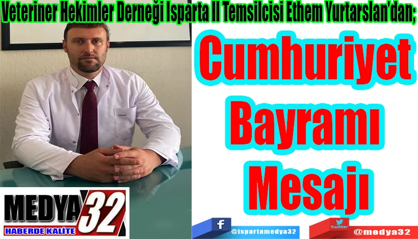 Veteriner Hekimler Derneği Isparta İl Temsilcisi Ethem Yurtarslan’dan; Cumhuriyet Bayramı Mesajı