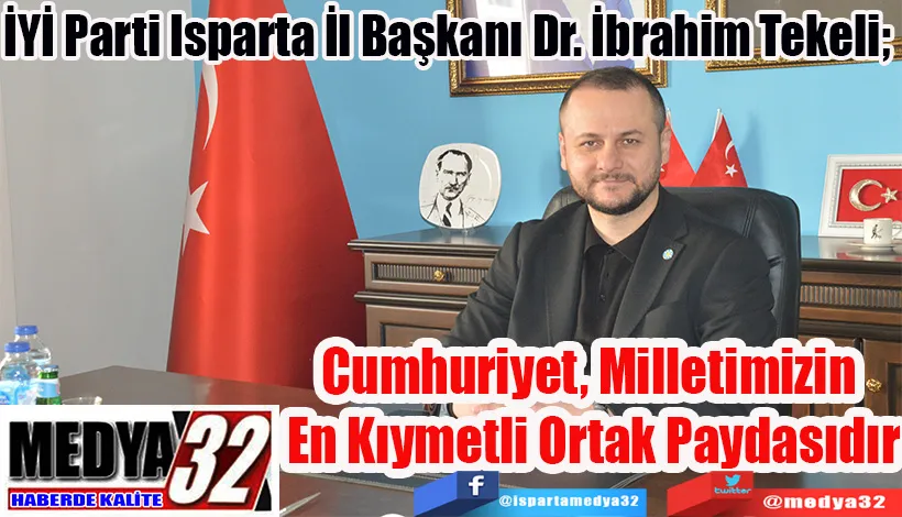İYİ Parti Isparta İl Başkanı Dr. İbrahim Tekeli;  Cumhuriyet, Milletimizin  En Kıymetli Ortak Paydasıdır